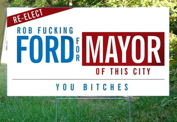 Photoshopped campaign sign on a lawn: "Re-elect Rob Fucking Ford for mayor of this city, you bitches"