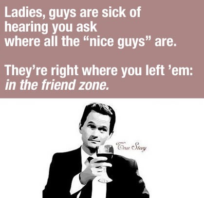 Barney Stinson from "How I Met Your Mother" toasting: "Ladies, guys are sick of hearing you ask where all the 'nice guys' are. They're right where you left 'em: in the friend zone."