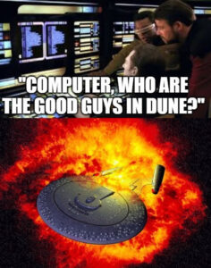 Two-panel meme. Panel 1: The science station on the USS Enterprise-D bridge with Data, LaForge, and Riker asking “Computer, who are the good guys in Dune?” Panel 2: The Enterprise explodes.