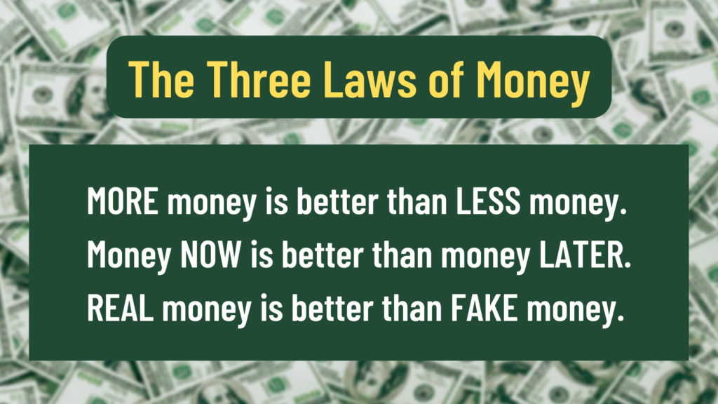 Poster: The Three Laws of Money. 1. MORE money is better than LESS money. 2. Money NOW is better than money LATER. 3. REAL money is better than FAKE money.
