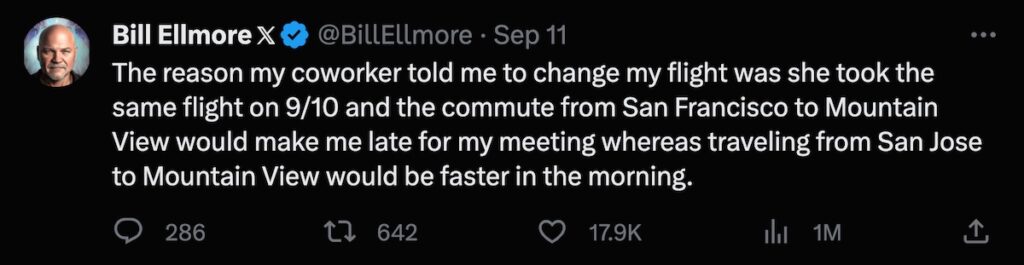 Part 2 of a series of tweets by Bill Ellmore (@BillEllmore):

The reason my coworker told me to change my flight was she took the same flight on 9/10 and the commute from San Francisco to Mountain View would make me late for my meeting whereas traveling from San Jose to Mountain View would be faster in the morning.