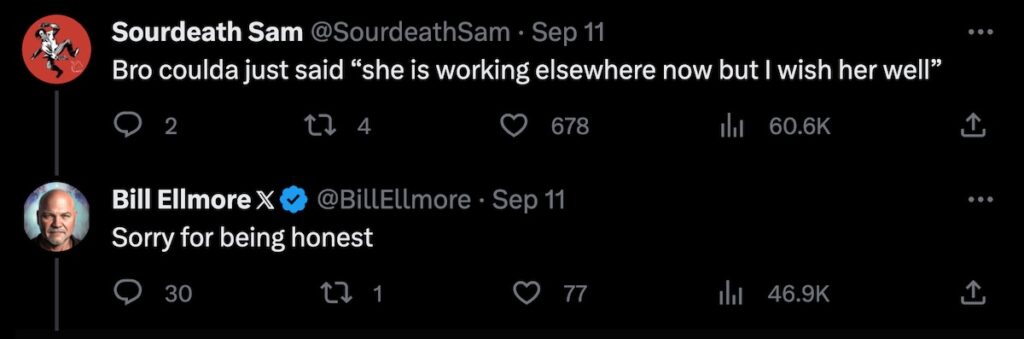 Response tweet from “Sourdeath Sam” (@SourdeathSam):

Bro coulda just said “she is working elsewhere now but I wish her well”

Response from Bill Ellmore:

Sorry for being honest