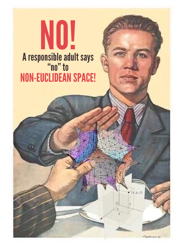 Parody of a 1940’s war propaganda poster of a man refusing to be given a piece of crazy curved geometry. That caption reads “NO! A responsible adult says 'non' to NON-EUCLIDEAN SPACE!”