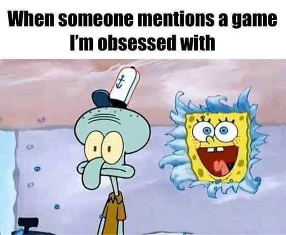 when-someone-mentions-game-im-obsessed-with
