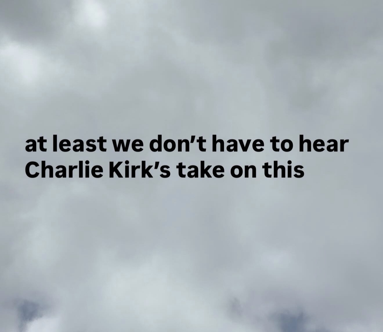 at-least-we-dont-have-to-hear-charlie-kirks-take-on-this